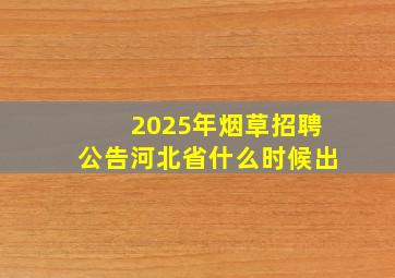 2025年烟草招聘公告河北省什么时候出