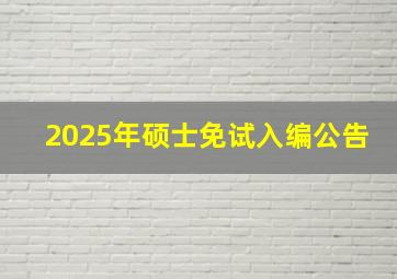 2025年硕士免试入编公告