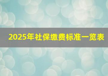 2025年社保缴费标准一览表