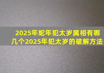 2025年蛇年犯太岁属相有哪几个2025年犯太岁的破解方法