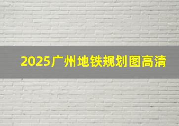 2025广州地铁规划图高清