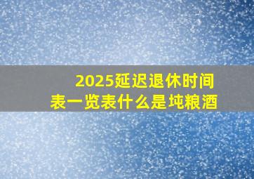 2025延迟退休时间表一览表什么是坉粮酒