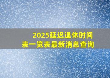 2025延迟退休时间表一览表最新消息查询