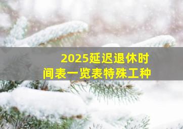 2025延迟退休时间表一览表特殊工种