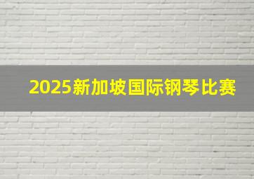 2025新加坡国际钢琴比赛