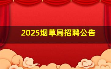 2025烟草局招聘公告