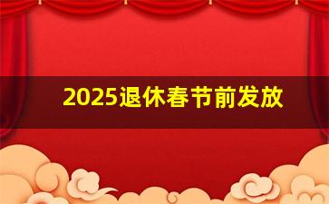 2025退休春节前发放