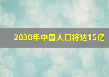 2030年中国人口将达15亿