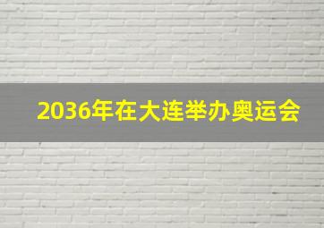 2036年在大连举办奥运会