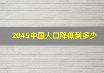 2045中国人口降低到多少