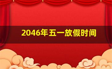 2046年五一放假时间