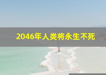 2046年人类将永生不死