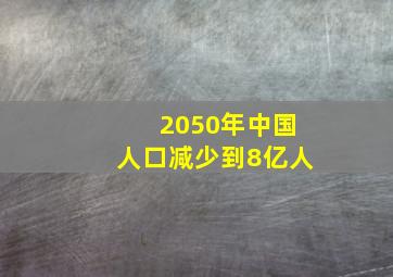 2050年中国人口减少到8亿人