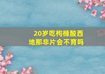 20岁吃枸橼酸西地那非片会不育吗