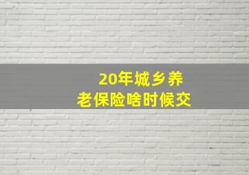 20年城乡养老保险啥时候交