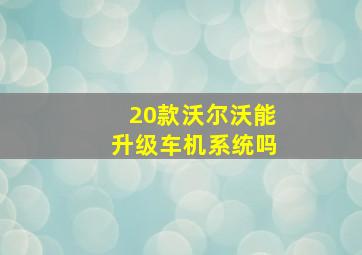 20款沃尔沃能升级车机系统吗