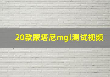 20款蒙塔尼mgl测试视频