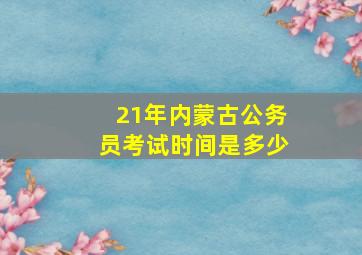 21年内蒙古公务员考试时间是多少