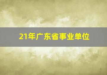 21年广东省事业单位