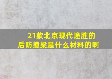 21款北京现代途胜的后防撞梁是什么材料的啊