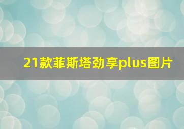 21款菲斯塔劲享plus图片