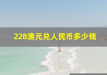 228澳元兑人民币多少钱