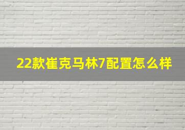 22款崔克马林7配置怎么样