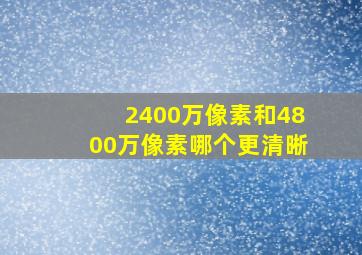 2400万像素和4800万像素哪个更清晰