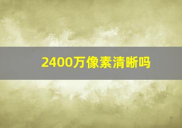 2400万像素清晰吗