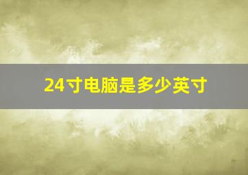 24寸电脑是多少英寸