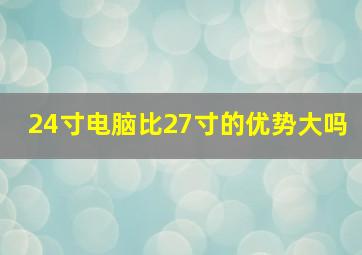 24寸电脑比27寸的优势大吗