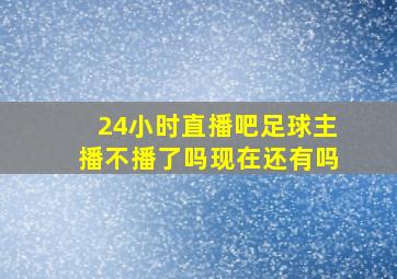 24小时直播吧足球主播不播了吗现在还有吗