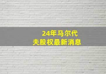 24年马尔代夫股权最新消息