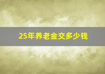 25年养老金交多少钱