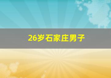 26岁石家庄男子