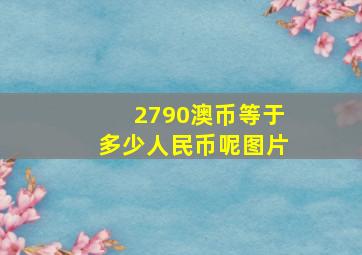 2790澳币等于多少人民币呢图片