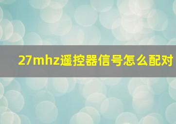 27mhz遥控器信号怎么配对