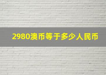 2980澳币等于多少人民币