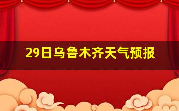 29日乌鲁木齐天气预报