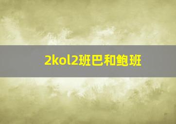 2kol2班巴和鲍班