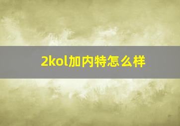 2kol加内特怎么样