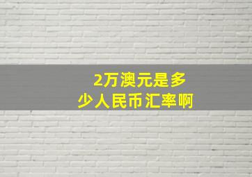 2万澳元是多少人民币汇率啊