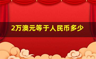 2万澳元等于人民币多少