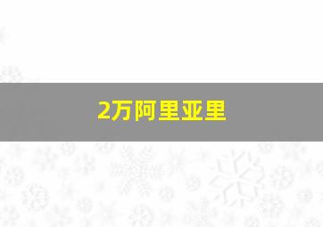 2万阿里亚里