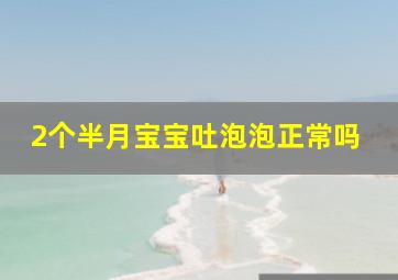 2个半月宝宝吐泡泡正常吗