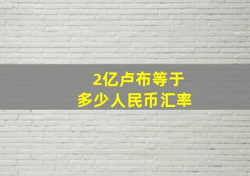 2亿卢布等于多少人民币汇率