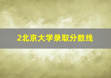 2北京大学录取分数线