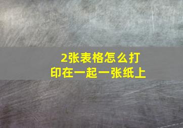 2张表格怎么打印在一起一张纸上