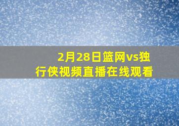 2月28日篮网vs独行侠视频直播在线观看