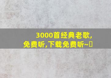 3000首经典老歌,免费听,下载免费听~㇏